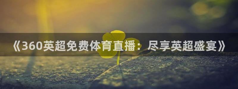 《360英超免费体育直播：尽享英超盛宴》